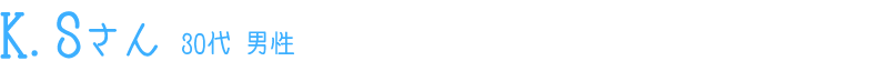K.Sさん 30代 男性