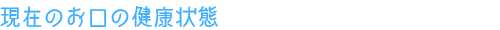 現在のお口の健康状態